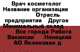 Врач-косметолог › Название организации ­ Linline › Отрасль предприятия ­ Другое › Минимальный оклад ­ 30 000 - Все города Работа » Вакансии   . Ненецкий АО,Волоковая д.